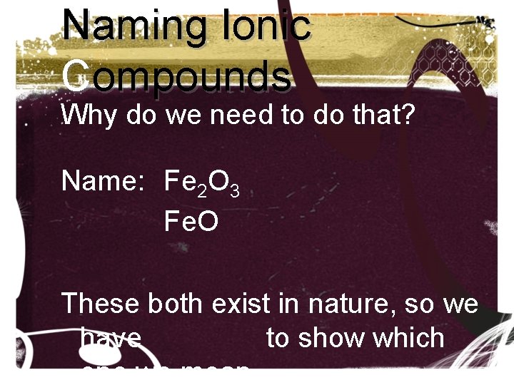 Naming Ionic Compounds Why do we need to do that? Name: Fe 2 O Naming Ionic Compounds Why do we need to do that? Name: Fe 2 O