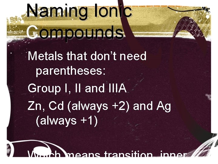 Naming Ionic Compounds Metals that don’t need parentheses: Group I, II and IIIA Zn, Naming Ionic Compounds Metals that don’t need parentheses: Group I, II and IIIA Zn,