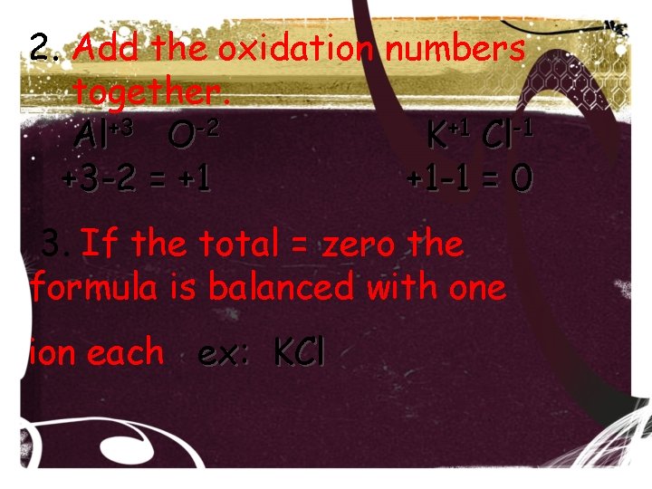2. Add the oxidation numbers together. Al+3 O-2 K+1 Cl-1 +3 -2 = +1 2. Add the oxidation numbers together. Al+3 O-2 K+1 Cl-1 +3 -2 = +1