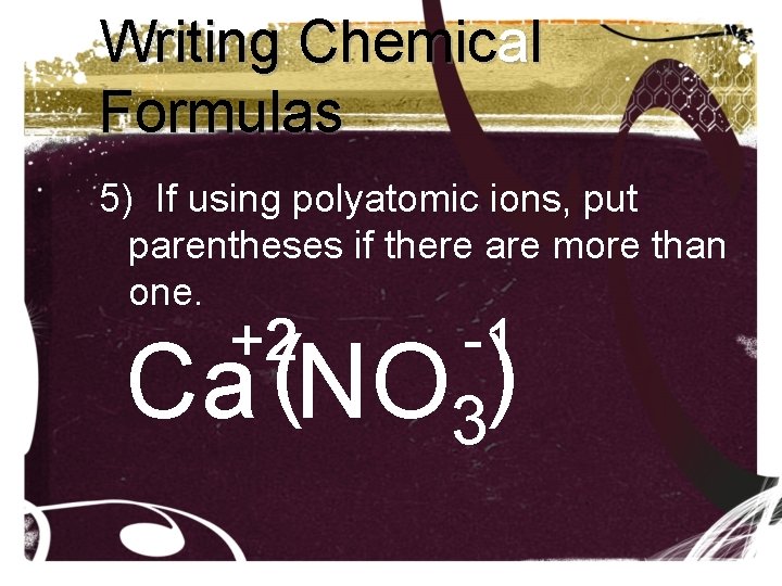 Writing Chemical Formulas 5) If using polyatomic ions, put parentheses if there are more Writing Chemical Formulas 5) If using polyatomic ions, put parentheses if there are more