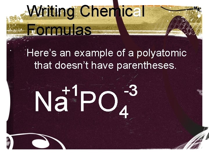 Writing Chemical Formulas Here’s an example of a polyatomic that doesn’t have parentheses. +1 Writing Chemical Formulas Here’s an example of a polyatomic that doesn’t have parentheses. +1