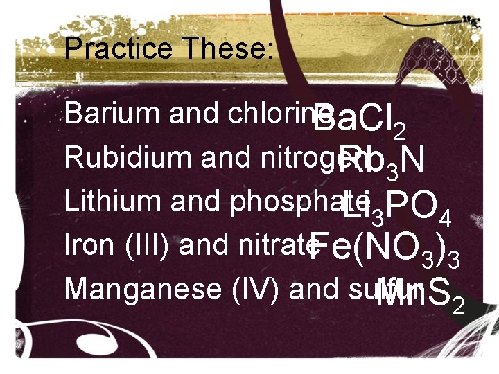 Practice These: Barium and chlorine Ba. Cl 2 Rubidium and nitrogen Rb 3 N Practice These: Barium and chlorine Ba. Cl 2 Rubidium and nitrogen Rb 3 N
