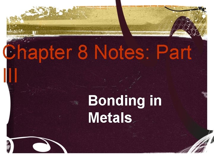 Chapter 8 Notes: Part III Bonding in Metals Chapter 8 Notes: Part III Bonding in Metals