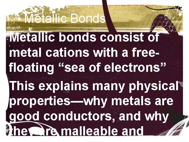 Metallic Bonds • Metallic bonds consist of metal cations with a freefloating “sea of Metallic Bonds • Metallic bonds consist of metal cations with a freefloating “sea of