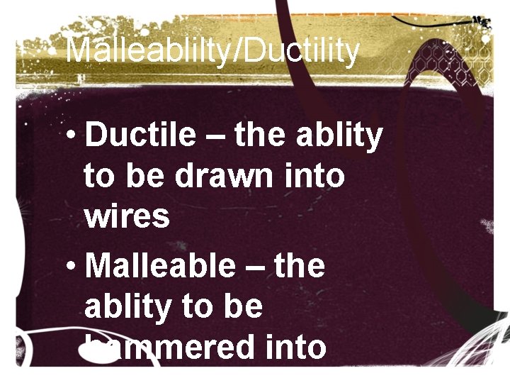 Malleablilty/Ductility • Ductile – the ablity to be drawn into wires • Malleable – Malleablilty/Ductility • Ductile – the ablity to be drawn into wires • Malleable –