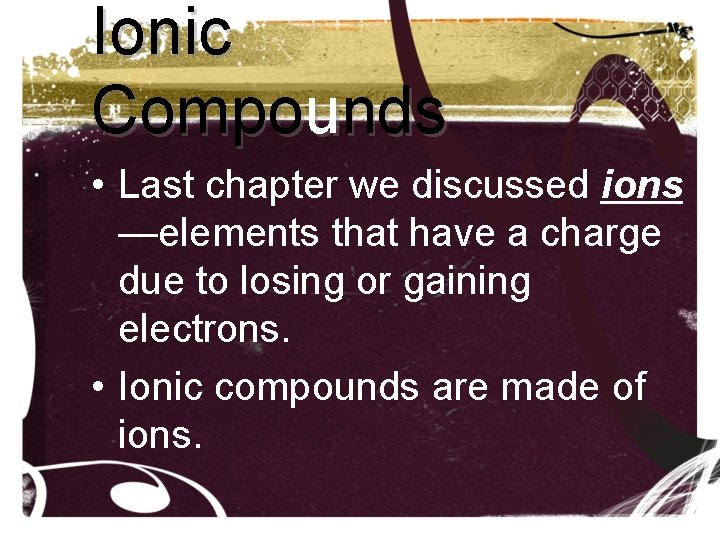 Ionic Compounds • Last chapter we discussed ions —elements that have a charge due Ionic Compounds • Last chapter we discussed ions —elements that have a charge due