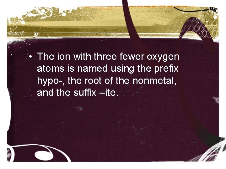 • The ion with three fewer oxygen atoms is named using the prefix • The ion with three fewer oxygen atoms is named using the prefix