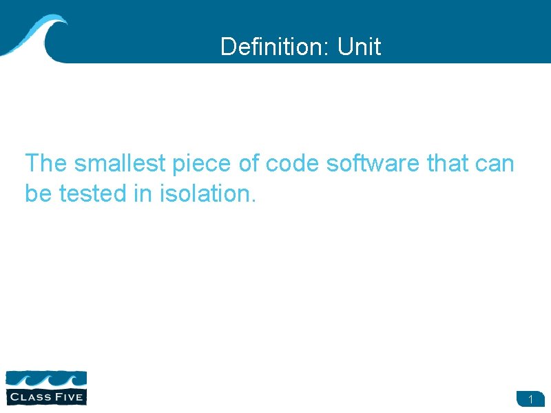 Definition: Unit The smallest piece of code software that can be tested in isolation.