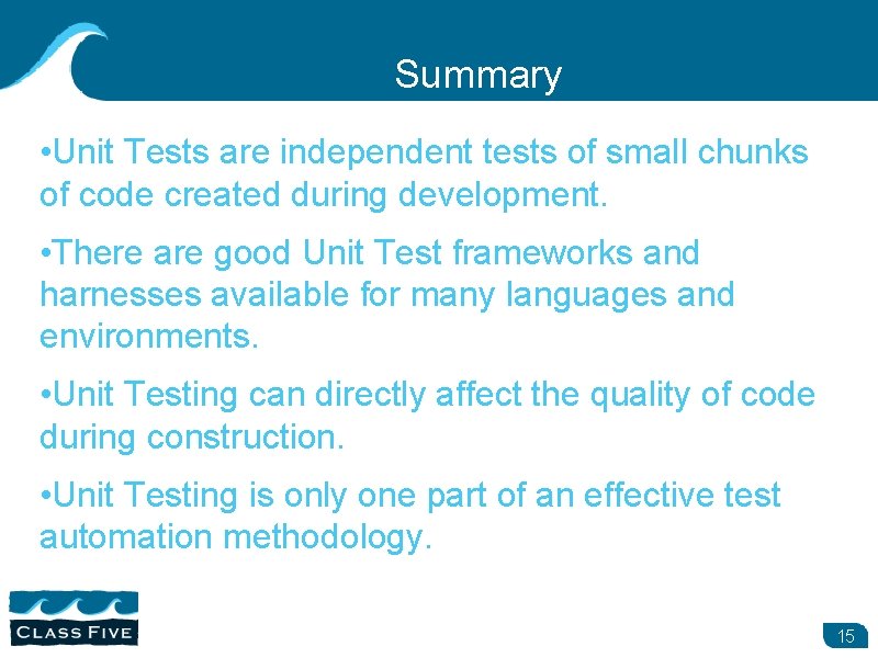 Summary • Unit Tests are independent tests of small chunks of code created during