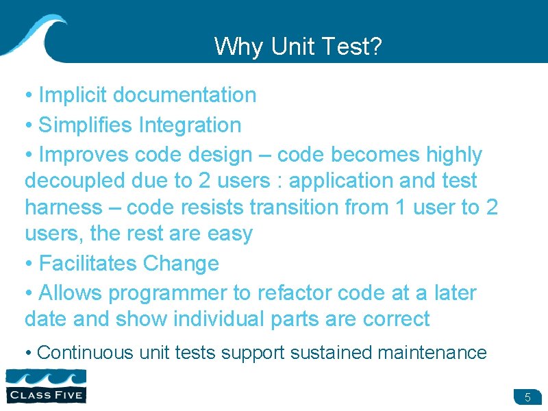 Why Unit Test? • Implicit documentation • Simplifies Integration • Improves code design –