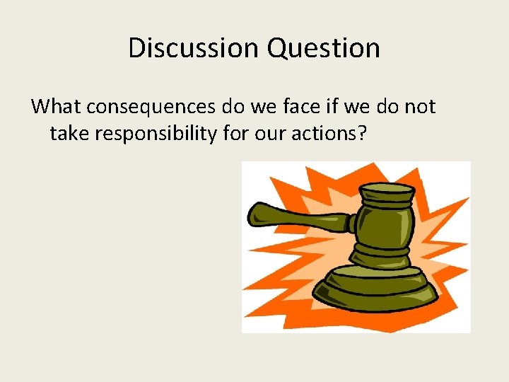 Discussion Question What consequences do we face if we do not take responsibility for