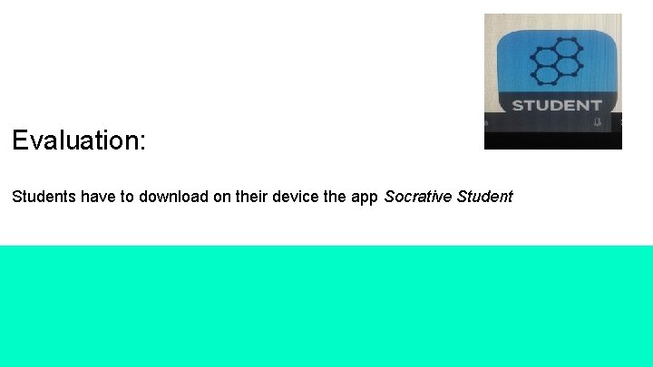 Evaluation: Students have to download on their device the app Socrative Student 