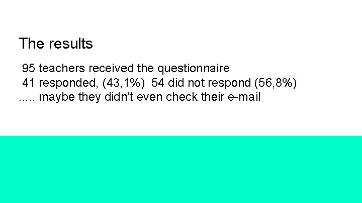 The results 95 teachers received the questionnaire 41 responded, (43, 1%) 54 did not