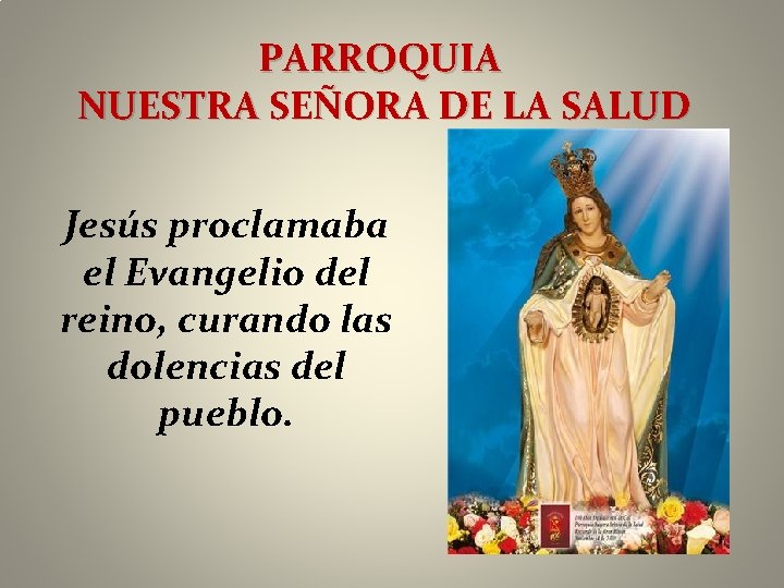 PARROQUIA NUESTRA SEÑORA DE LA SALUD Jesús proclamaba el Evangelio del reino, curando las