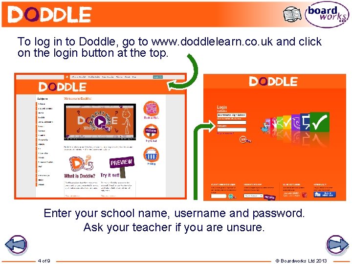 To log in to Doddle, go to www. doddlelearn. co. uk and click on