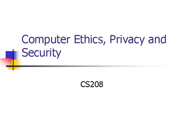 Computer Ethics, Privacy and Security CS 208 