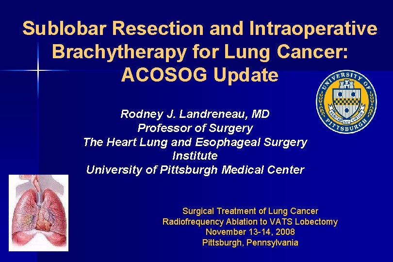 Sublobar Resection and Intraoperative Brachytherapy for Lung Cancer: ACOSOG Update Rodney J. Landreneau, MD