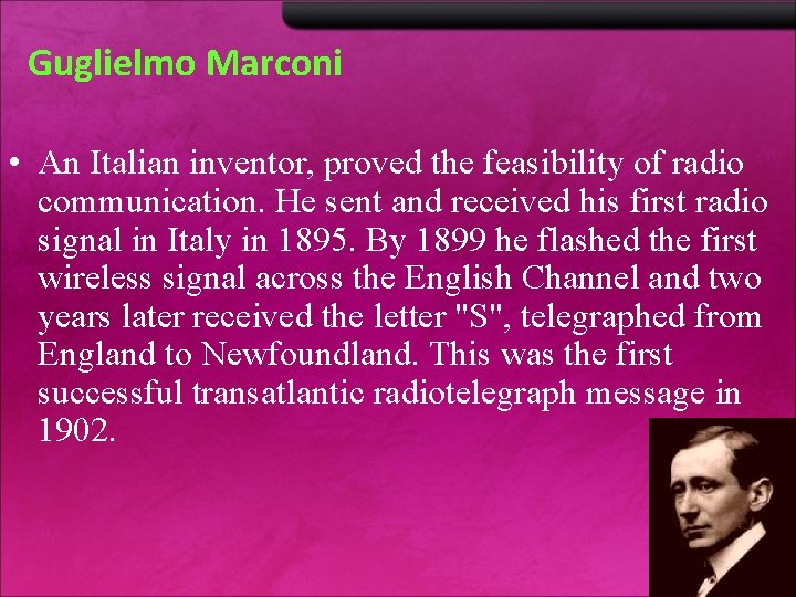 Guglielmo Marconi • An Italian inventor, proved the feasibility of radio communication. He sent