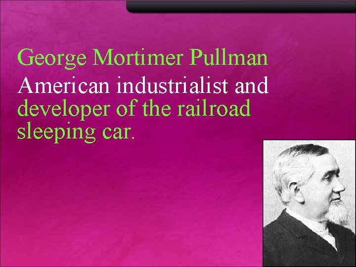 George Mortimer Pullman American industrialist and developer of the railroad sleeping car. 