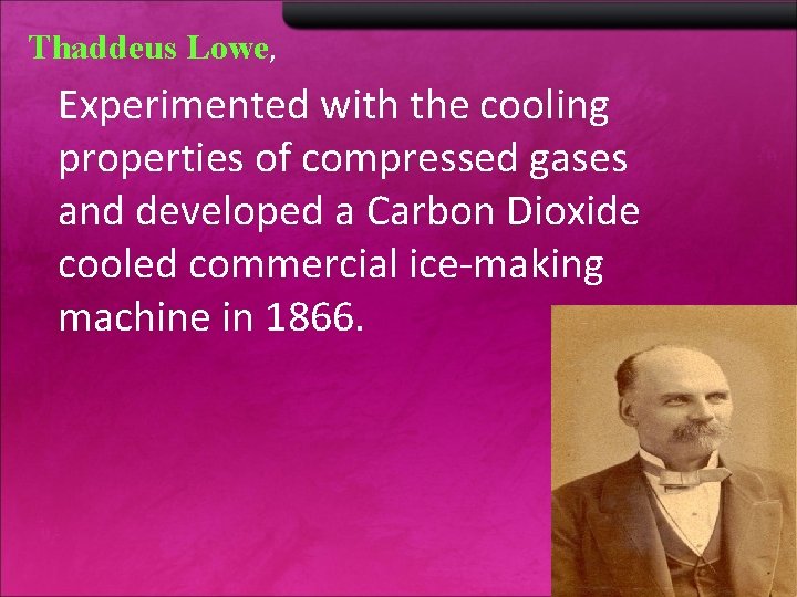 Thaddeus Lowe, Experimented with the cooling properties of compressed gases and developed a Carbon Thaddeus Lowe, Experimented with the cooling properties of compressed gases and developed a Carbon