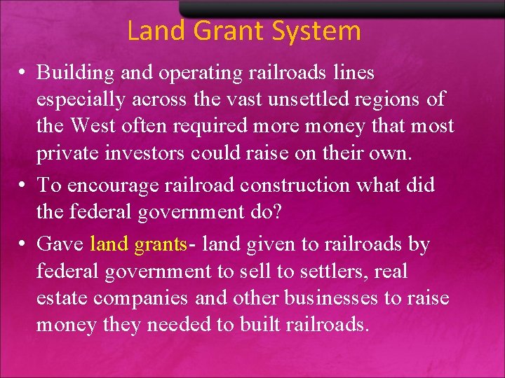 Land Grant System • Building and operating railroads lines especially across the vast unsettled