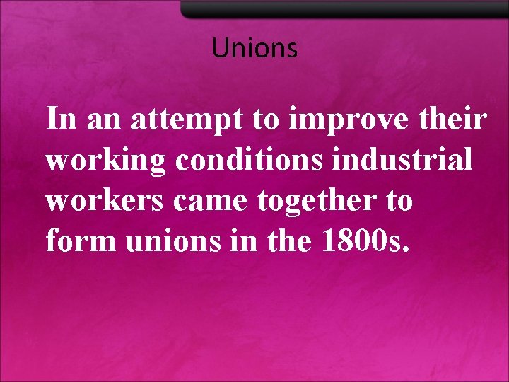 Unions In an attempt to improve their working conditions industrial workers came together to Unions In an attempt to improve their working conditions industrial workers came together to