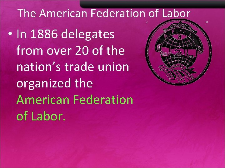 The American Federation of Labor • In 1886 delegates from over 20 of the