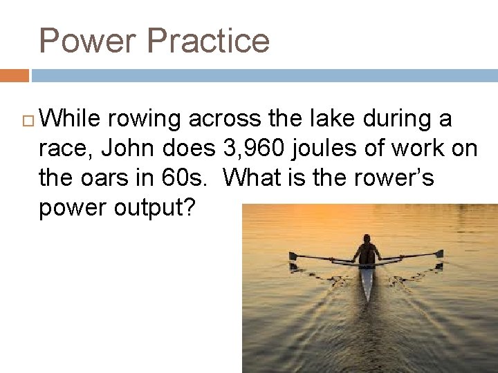 Power Practice While rowing across the lake during a race, John does 3, 960