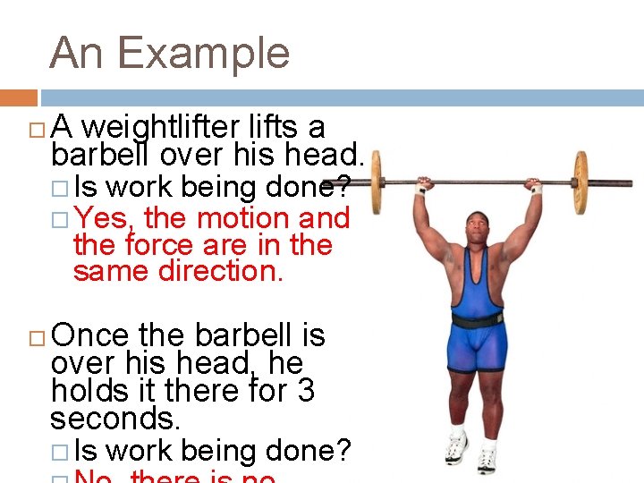 An Example A weightlifter lifts a barbell over his head. Is work being done?