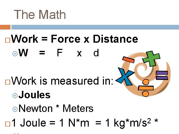 The Math Work = Force x Distance W = F x d Work is