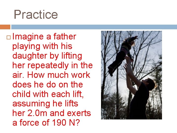 Practice Imagine a father playing with his daughter by lifting her repeatedly in the