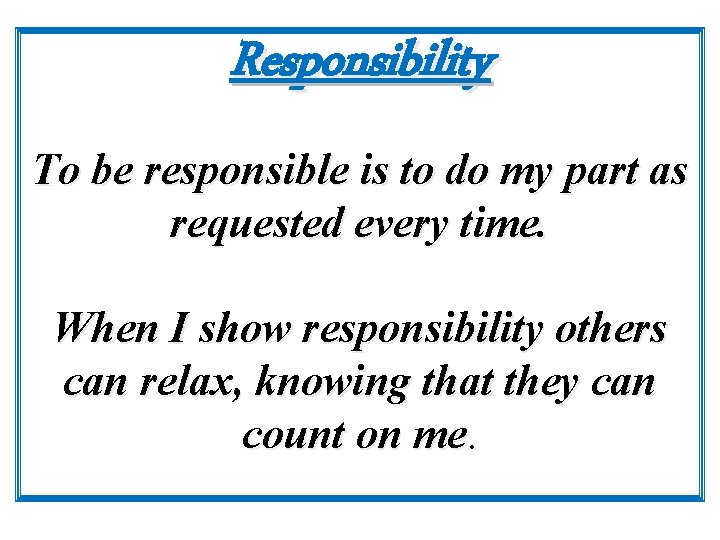 Responsibility To be responsible is to do my part as requested every time. When