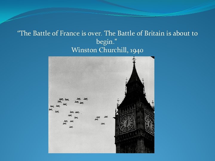 “The Battle of France is over. The Battle of Britain is about to begin.