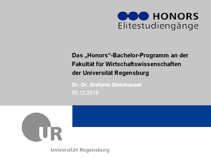 Das „Honors“-Bachelor-Programm an der Fakultät für Wirtschaftswissenschaften der Universität Regensburg Dr. Stefanie Steinhauser 05.
