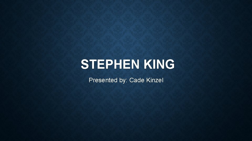 STEPHEN KING Presented by: Cade Kinzel 
