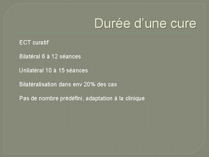 Durée d’une cure � ECT curatif � Bilatéral 6 à 12 séances � Unilatéral Durée d’une cure � ECT curatif � Bilatéral 6 à 12 séances � Unilatéral