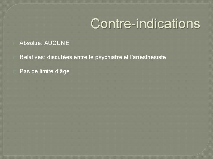Contre-indications � Absolue: AUCUNE � Relatives: discutées entre le psychiatre et l’anesthésiste � Pas Contre-indications � Absolue: AUCUNE � Relatives: discutées entre le psychiatre et l’anesthésiste � Pas