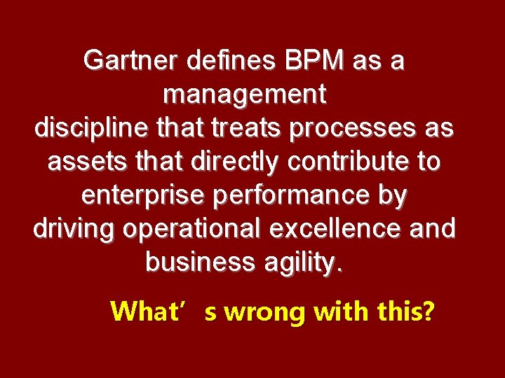 Gartner defines BPM as a management discipline that treats processes as assets that directly