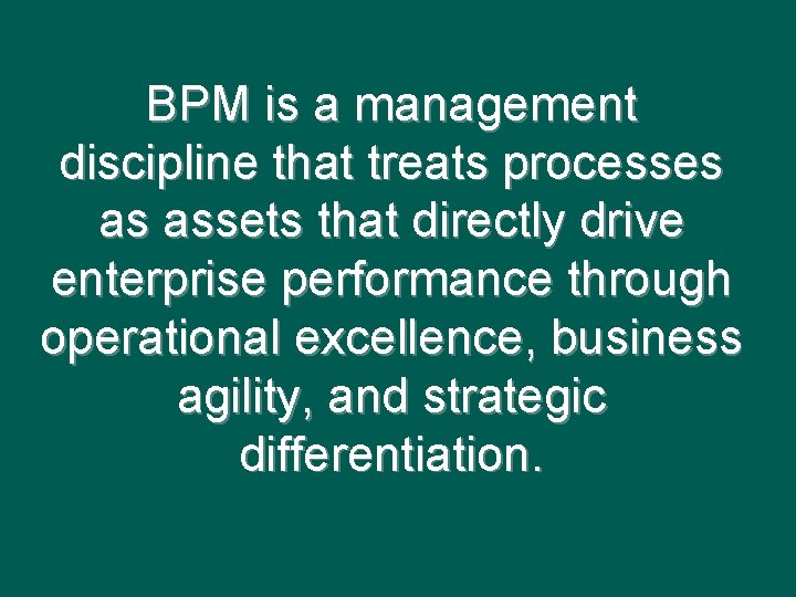 BPM is a management discipline that treats processes as assets that directly drive enterprise