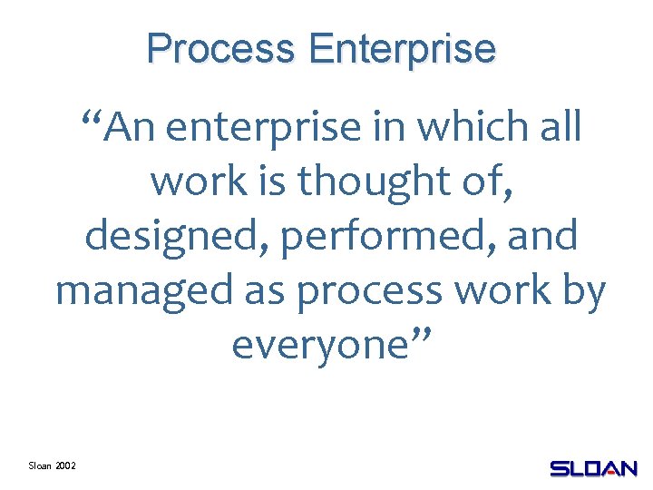 Process Enterprise “An enterprise in which all work is thought of, designed, performed, and