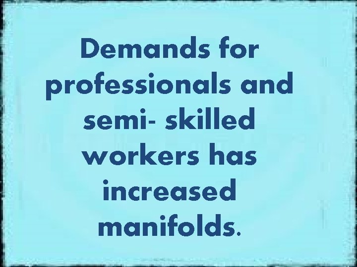 Demands for professionals and semi- skilled workers has increased manifolds. 