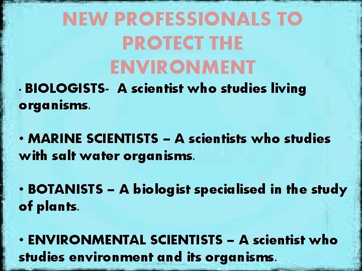 NEW PROFESSIONALS TO PROTECT THE ENVIRONMENT • BIOLOGISTS- A scientist who studies living organisms.
