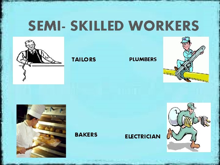 SEMI- SKILLED WORKERS TAILORS BAKERS PLUMBERS ELECTRICIAN 