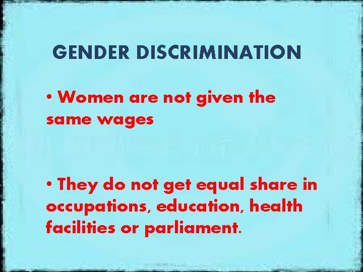 GENDER DISCRIMINATION • Women are not given the same wages • They do not