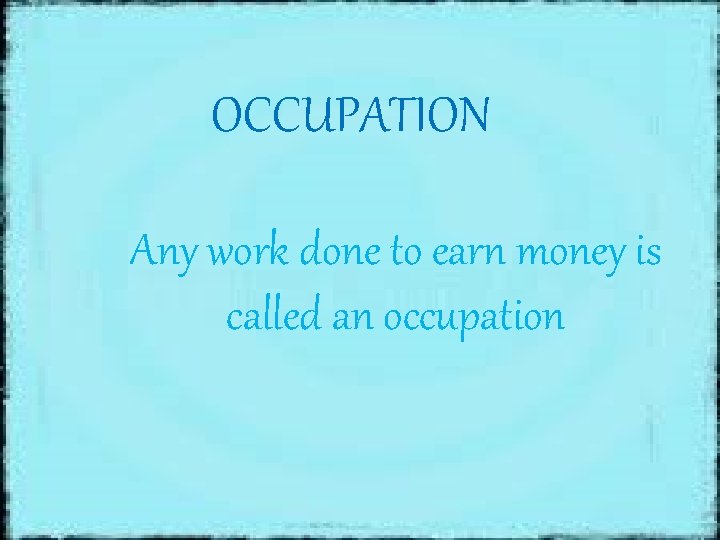 OCCUPATION Any work done to earn money is called an occupation 