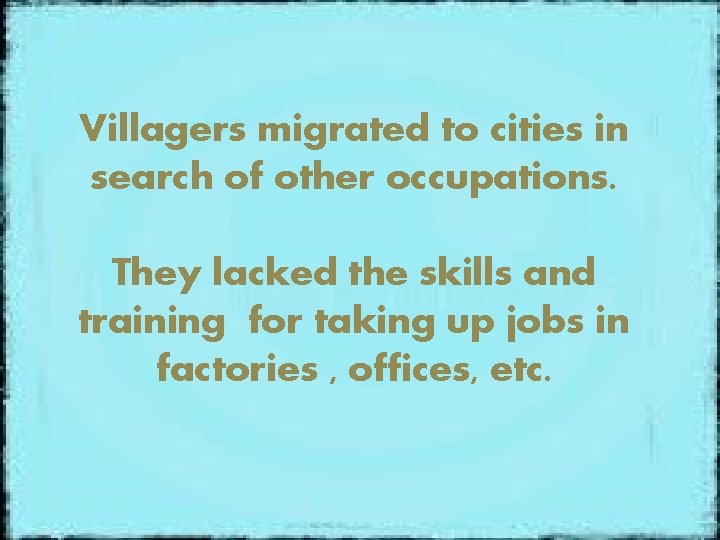 Villagers migrated to cities in search of other occupations. They lacked the skills and