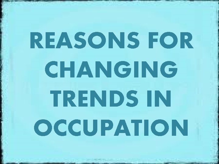 REASONS FOR CHANGING TRENDS IN OCCUPATION 