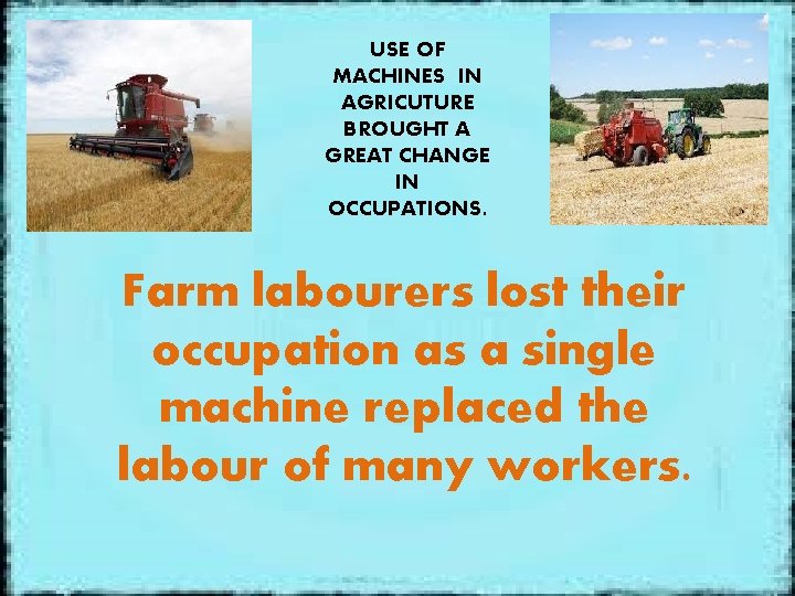 USE OF MACHINES IN AGRICUTURE BROUGHT A GREAT CHANGE IN OCCUPATIONS. Farm labourers lost