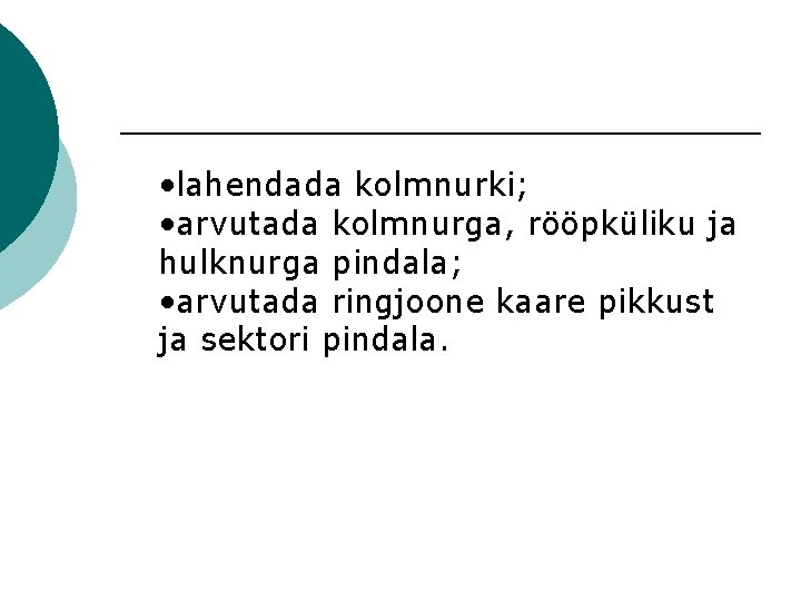  • lahendada kolmnurki; • arvutada kolmnurga, rööpküliku ja hulknurga pindala; • arvutada ringjoone