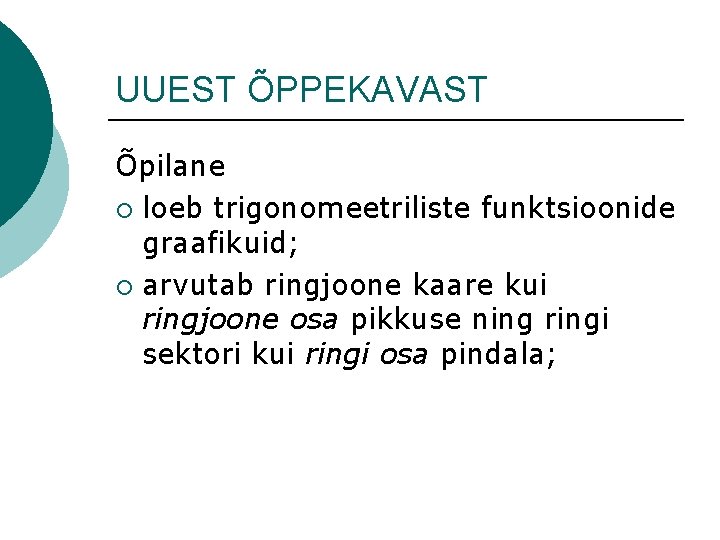 UUEST ÕPPEKAVAST Õpilane ¡ loeb trigonomeetriliste funktsioonide graafikuid; ¡ arvutab ringjoone kaare kui ringjoone